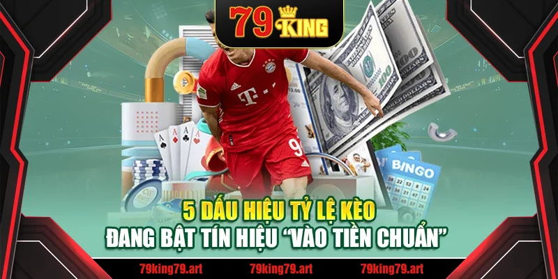 5 dấu hiệu tỷ lệ kèo đang bật tín hiệu vào tiền chuẩn